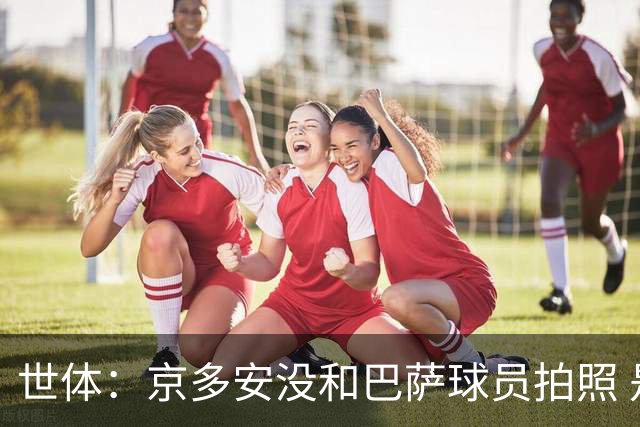 世体：京多安没和巴萨球员拍照 是因去拍单人照