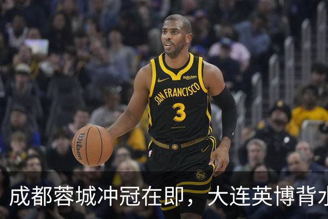 成都蓉城冲冠在即，大连英博背水一战！