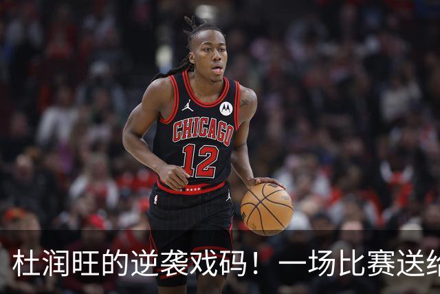 杜润旺的逆袭戏码！一场比赛送给老东家“开门黑